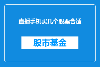 直播手机买几个股票合适(直播中，您是否考虑过购买几只股票以实现财务增长？)