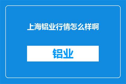 上海铝业行情怎么样啊(上海铝业市场现状如何？投资者应关注哪些关键因素？)