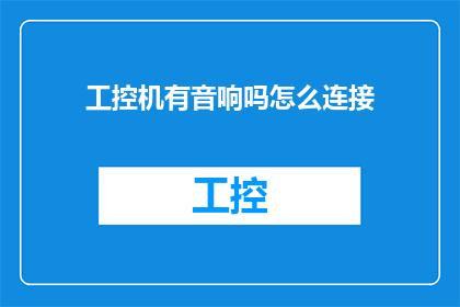 工控机有音响吗怎么连接(工控机是否配备音响设备？如何实现音响的连接与配置？)