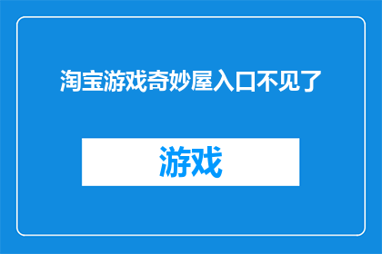 淘宝游戏奇妙屋入口不见了(淘宝游戏奇妙屋入口神秘消失，玩家困惑不已)