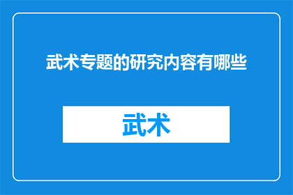 武术专题的研究内容有哪些(武术专题研究的内容有哪些？)