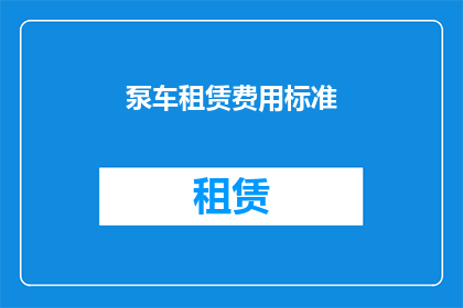 泵车租赁费用标准(泵车租赁费用标准是什么？)
