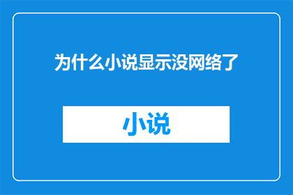为什么小说显示没网络了(为什么小说阅读体验突然中断，网络连接消失？)