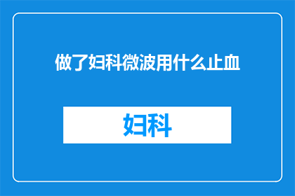 做了妇科微波用什么止血(妇科微波治疗后如何有效止血？)