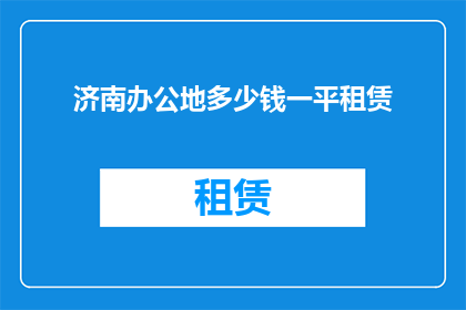济南办公地多少钱一平租赁(济南办公地租赁价格是多少？)