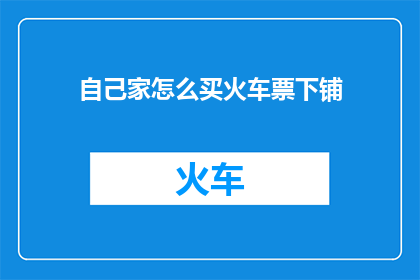 自己家怎么买火车票下铺(如何购买自己家附近的火车票以获得下铺座位？)