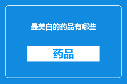 最美白的药品有哪些(探索最美白的药品：哪些成分能令肌肤焕发光彩？)