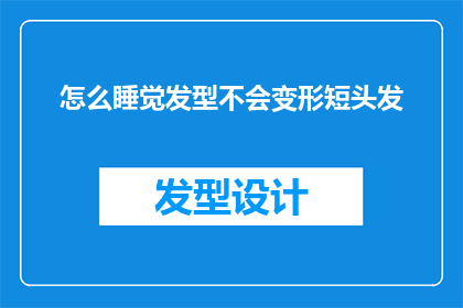 怎么睡觉发型不会变形短头发(如何保持短头发的完美造型，即使在睡眠中？)
