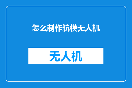 怎么制作航模无人机(如何自制一架航模无人机？)