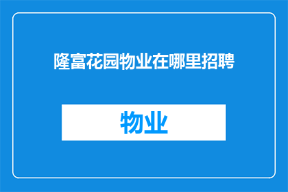 隆富花园物业在哪里招聘(您知道隆富花园物业的招聘信息在哪里吗？)