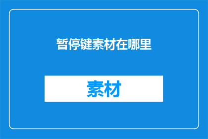 暂停键素材在哪里(你在哪里可以寻找到暂停键素材？)
