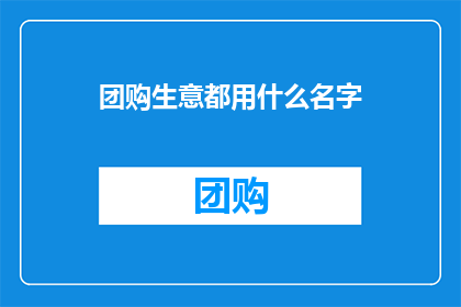 团购生意都用什么名字(团购生意通常使用哪些名称进行宣传？)