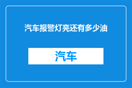 汽车报警灯亮还有多少油(汽车报警灯亮起，您是否在寻找关于剩余油量的准确信息？)