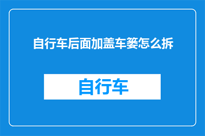 自行车后面加盖车篓怎么拆(如何拆解自行车后部加装的车篓？)