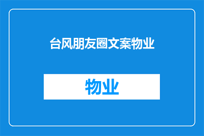 台风朋友圈文案物业(台风来袭，物业如何应对？)