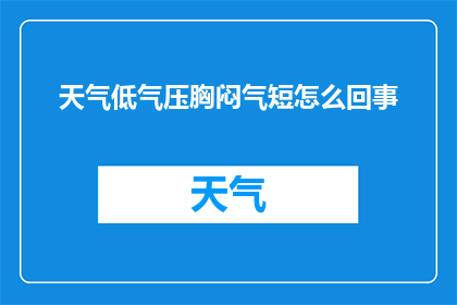 天气低气压胸闷气短怎么回事(低气压天气下，胸闷气短的原因是什么？)