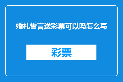 婚礼誓言送彩票可以吗怎么写(在婚礼上赠送彩票作为誓言，是否合适？)