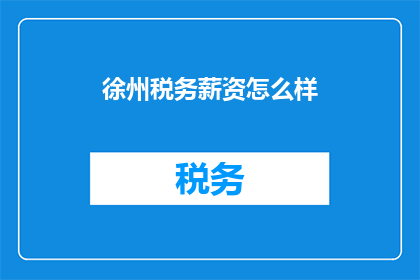 徐州税务薪资怎么样(徐州税务薪资水平如何？)