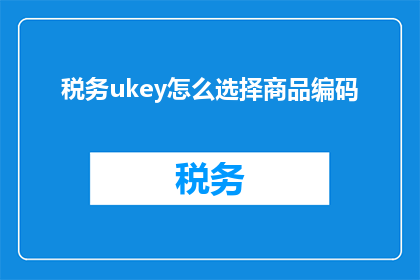 税务ukey怎么选择商品编码(如何正确选择税务UKey的商品编码？)