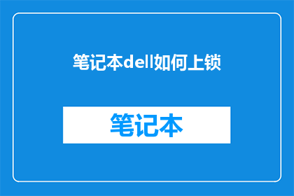 笔记本dell如何上锁(如何确保你的Dell笔记本安全地锁定？)