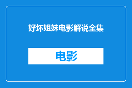 好坏姐妹电影解说全集(好坏姐妹电影解说全集是否值得一看？)