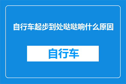 自行车起步到处哒哒响什么原因(为什么自行车在起步时会发出哒哒的响声？)