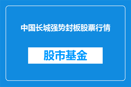 中国长城强势封板股票行情(中国长城股票强势封板，投资者应如何应对？)