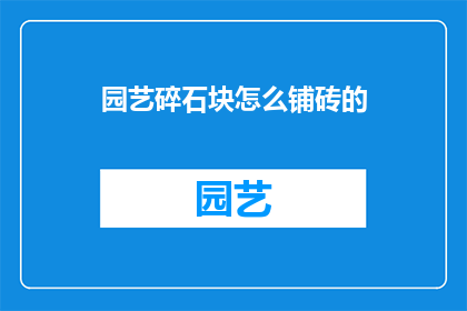 园艺碎石块怎么铺砖的(如何正确铺设园艺碎石块以铺砖？)