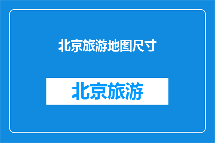 北京旅游地图尺寸(北京旅游地图尺寸是多少？)