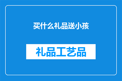 买什么礼品送小孩(为孩子挑选什么礼品？探索适合儿童的完美礼物选择)