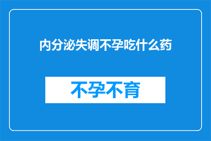 内分泌失调不孕吃什么药(内分泌失调导致不孕，您应该选择哪些药物进行治疗？)