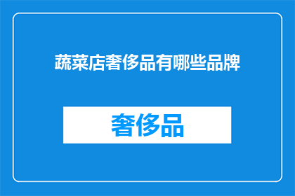 蔬菜店奢侈品有哪些品牌(蔬菜店中的奢侈品品牌有哪些？)