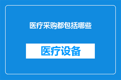 医疗采购都包括哪些(医疗采购都包括哪些？疑问句类型的长标题，字数不少于15个字，不包含标点符号)
