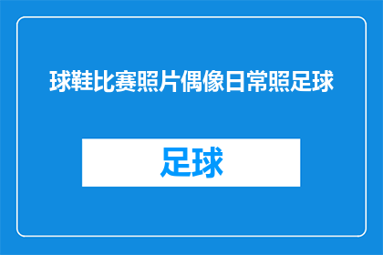球鞋比赛照片偶像日常照足球(球鞋比赛照片偶像日常照足球：这些照片揭示了哪些关于偶像的不为人知的秘密？)