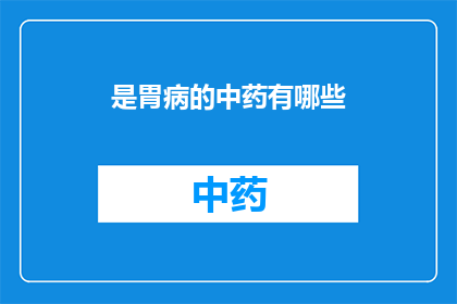 是胃病的中药有哪些(您知道有哪些中药适合治疗胃病吗？)