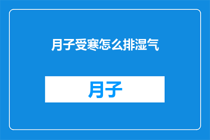 月子受寒怎么排湿气(如何有效排出月子期间受寒引起的湿气？)