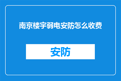 南京楼宇弱电安防怎么收费(南京楼宇弱电安防服务收费标准是怎样的？)