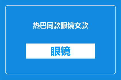 热巴同款眼镜女款(热巴同款眼镜女款是否也适合你？)