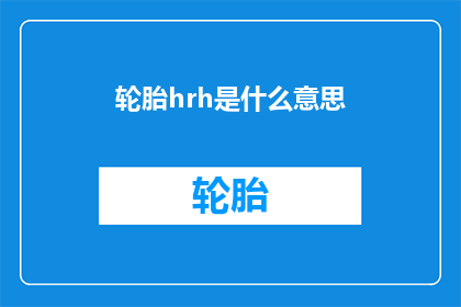 轮胎hrh是什么意思(轮胎HRH的含义是什么？)