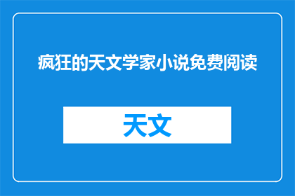 疯狂的天文学家小说免费阅读(疯狂的天文学家小说免费阅读是否可提供？)