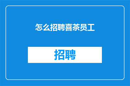 怎么招聘喜茶员工(如何招募到喜茶的员工？)