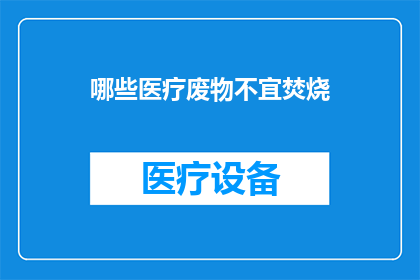 哪些医疗废物不宜焚烧(哪些医疗废物不宜焚烧？)