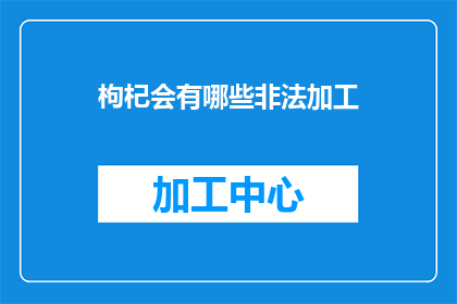 枸杞会有哪些非法加工(枸杞非法加工的隐蔽手段有哪些？)