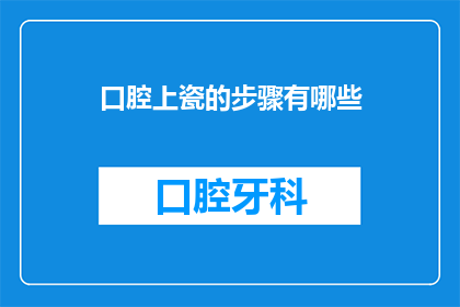 口腔上瓷的步骤有哪些(口腔上瓷的步骤有哪些？)