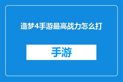 造梦4手游最高战力怎么打(如何提升造梦4手游中的战力至巅峰？)