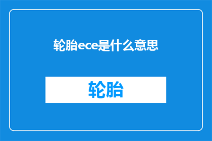 轮胎ece是什么意思(轮胎ece标准是什么？它对汽车性能有何影响？)