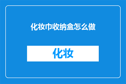 化妆巾收纳盒怎么做(如何制作一个实用且美观的化妆巾收纳盒？)