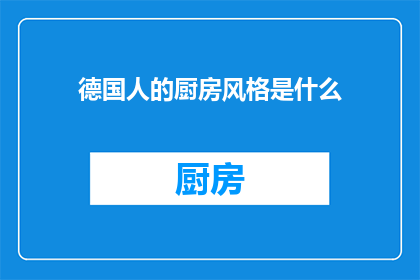 德国人的厨房风格是什么(德国人的厨房风格是什么？探索德国烹饪艺术的独特魅力)