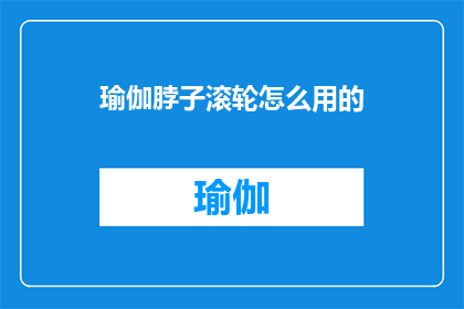 瑜伽脖子滚轮怎么用的(如何正确使用瑜伽脖子滚轮？)