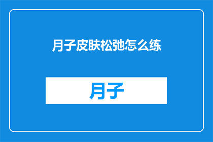 月子皮肤松弛怎么练(如何有效锻炼月子期间的皮肤紧致？)
